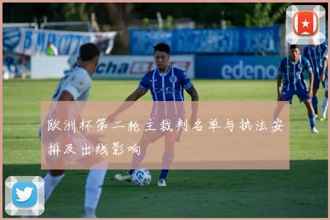 欧洲杯第二轮主裁判名单与执法安排及出线影响