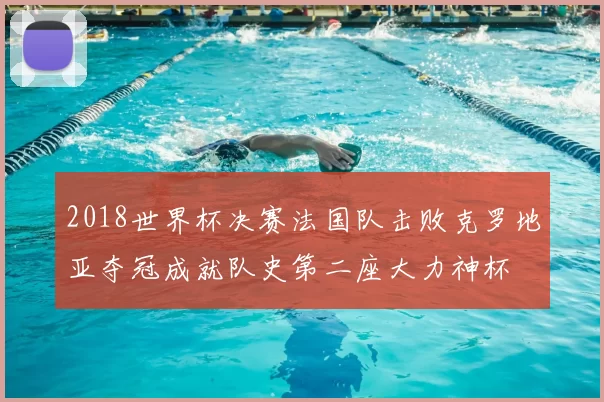 2018世界杯决赛法国队击败克罗地亚夺冠成就队史第二座大力神杯