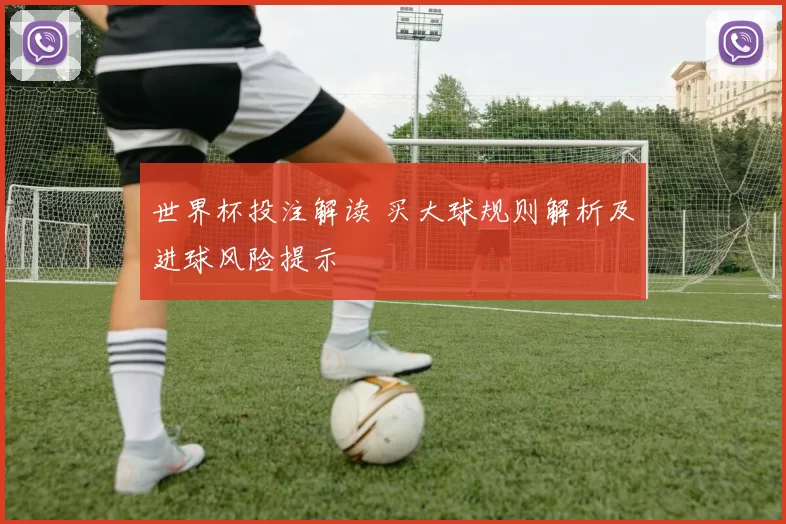 世界杯投注解读 买大球规则解析及进球风险提示