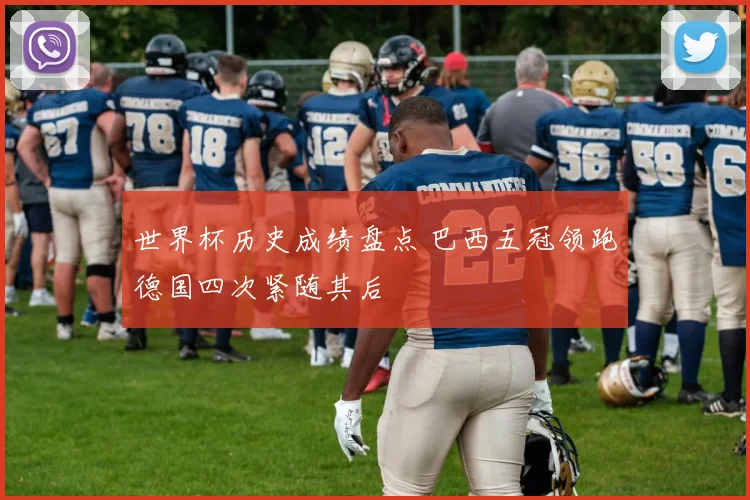 世界杯历史成绩盘点 巴西五冠领跑德国四次紧随其后