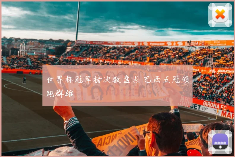 世界杯冠军榜次数盘点 巴西五冠领跑群雄