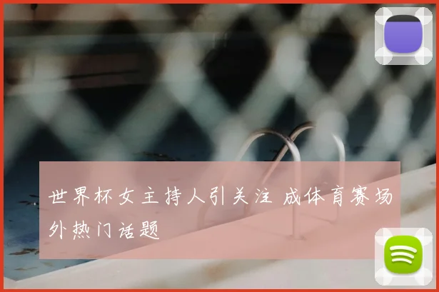 世界杯女主持人引关注 成体育赛场外热门话题