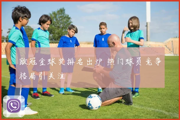 欧冠金球奖排名出炉 热门球员竞争格局引关注