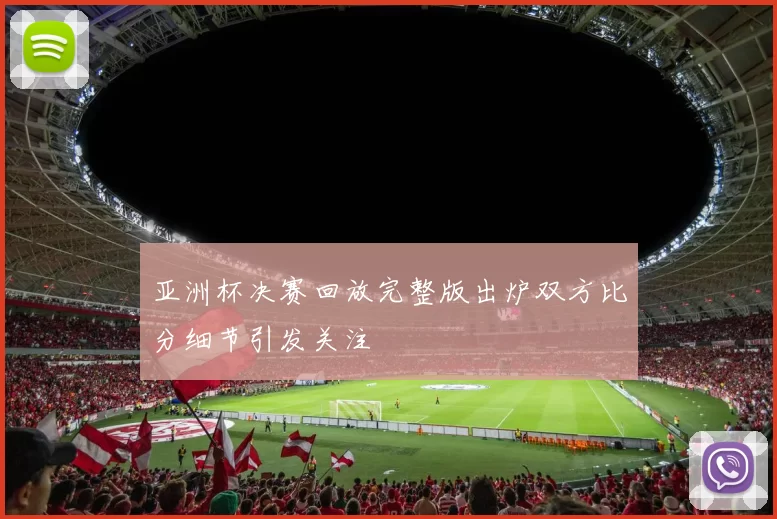 亚洲杯决赛回放完整版出炉双方比分细节引发关注