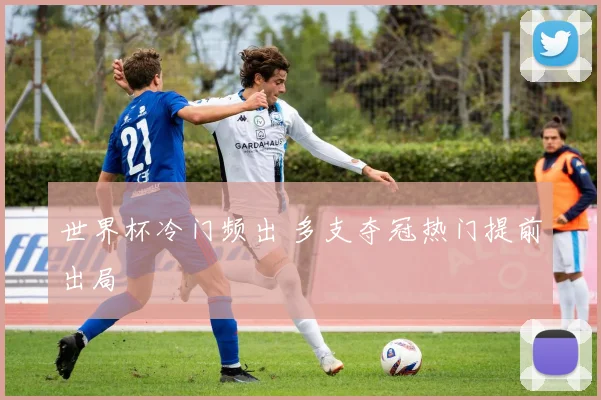世界杯冷门频出 多支夺冠热门提前出局